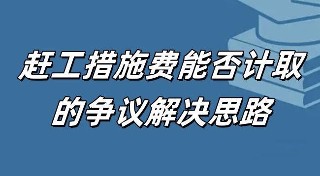 赶工措施费能否计取的争议解决思路